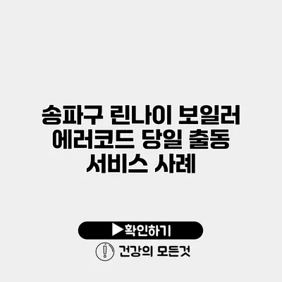 송파구 린나이 보일러 에러코드 당일 출동 서비스 사례