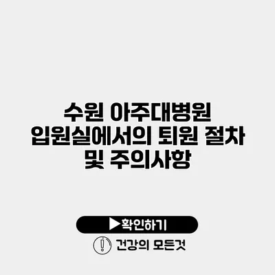 수원 아주대병원 입원실에서의 퇴원 절차 및 주의사항