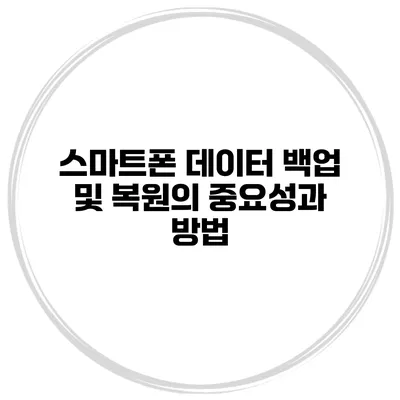 스마트폰 데이터 백업 및 복원의 중요성과 방법