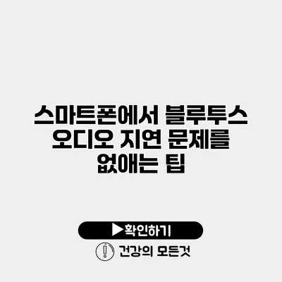 스마트폰에서 블루투스 오디오 지연 문제를 없애는 팁