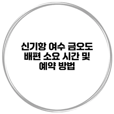 신기항 여수 금오도 배편 소요 시간 및 예약 방법