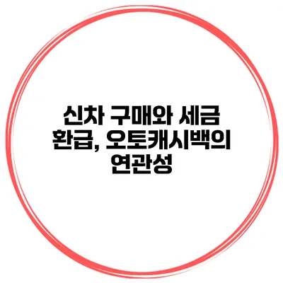신차 구매와 세금 환급, 오토캐시백의 연관성