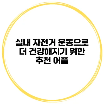 실내 자전거 운동으로 더 건강해지기 위한 추천 어플