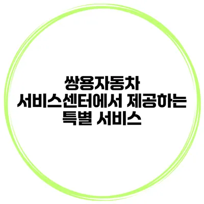 쌍용자동차 서비스센터에서 제공하는 특별 서비스
