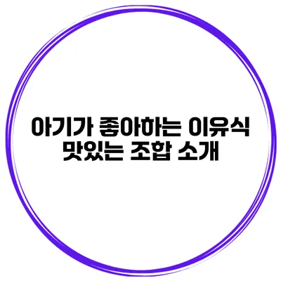 아기가 좋아하는 이유식 맛있는 조합 소개