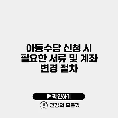 아동수당 신청 시 필요한 서류 및 계좌 변경 절차
