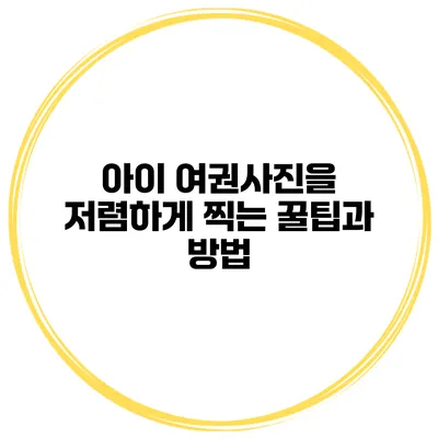 아이 여권사진을 저렴하게 찍는 꿀팁과 방법