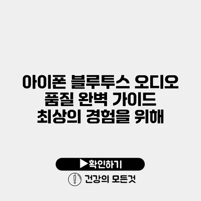 아이폰 블루투스 오디오 품질 완벽 가이드 최상의 경험을 위해