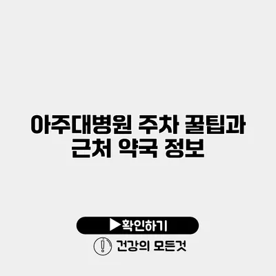 아주대병원 주차 꿀팁과 근처 약국 정보