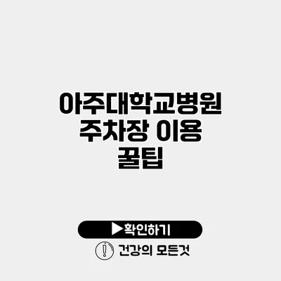 아주대학교병원 주차장 이용 꿀팁
