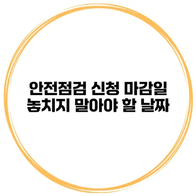 안전점검 신청 마감일 놓치지 말아야 할 날짜