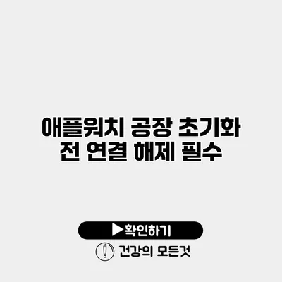애플워치 공장 초기화 전 연결 해제 필수