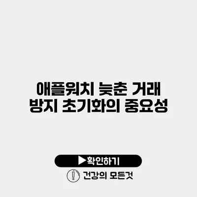 애플워치 늦춘 거래 방지 초기화의 중요성