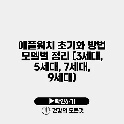 애플워치 초기화 방법 모델별 정리 (3세대, 5세대, 7세대, 9세대)