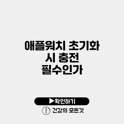 애플워치 초기화 시 충전 필수인가?