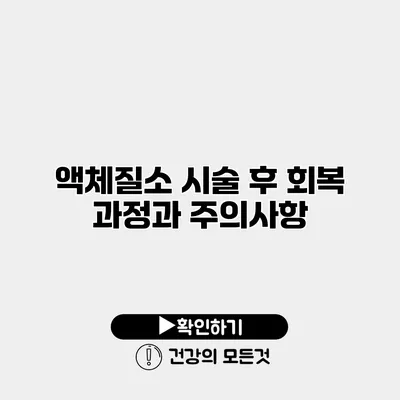 액체질소 시술 후 회복 과정과 주의사항