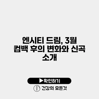 엔시티 드림, 3월 컴백 후의 변화와 신곡 소개