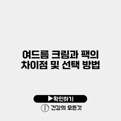 여드름 크림과 팩의 차이점 및 선택 방법