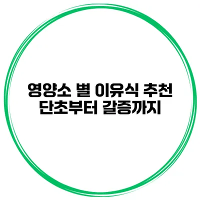 영양소 별 이유식 추천 단초부터 갈증까지