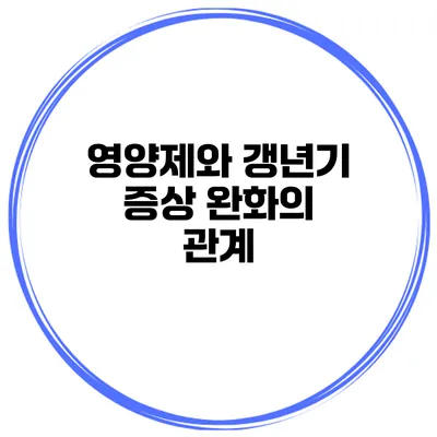 영양제와 갱년기 증상 완화의 관계