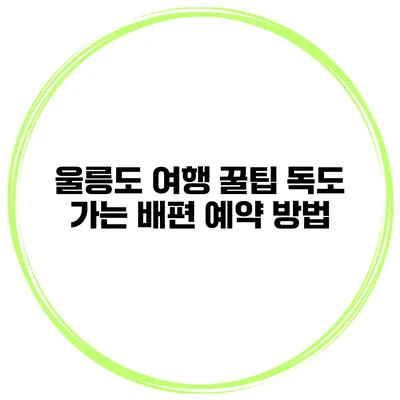 울릉도 여행 꿀팁 독도 가는 배편 예약 방법