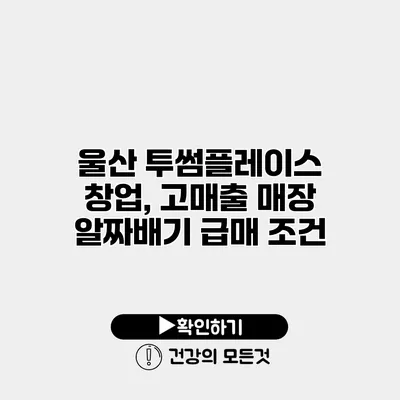울산 투썸플레이스 창업, 고매출 매장 알짜배기 급매 조건
