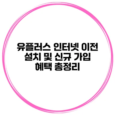 유플러스 인터넷 이전 설치 및 신규 가입 혜택 총정리