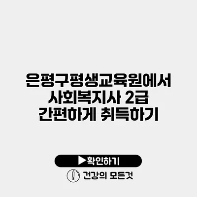 은평구평생교육원에서 사회복지사 2급 간편하게 취득하기