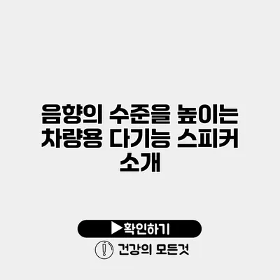 음향의 수준을 높이는 차량용 다기능 스피커 소개