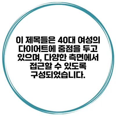 이 제목들은 40대 여성의 다이어트에 중점을 두고 있으며, 다양한 측면에서 접근할 수 있도록 구성되었습니다.