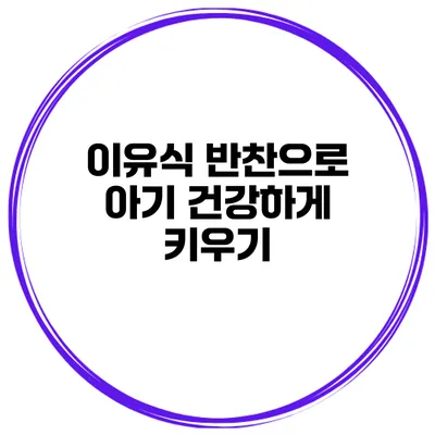 이유식 반찬으로 아기 건강하게 키우기