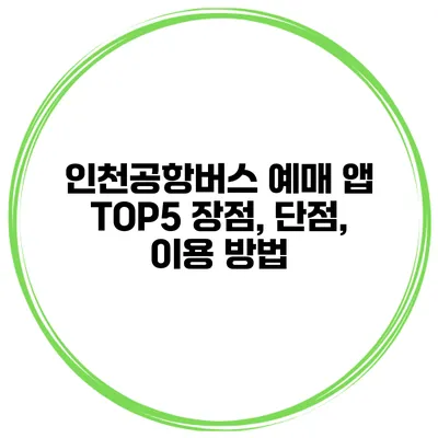인천공항버스 예매 앱 TOP5 장점, 단점, 이용 방법