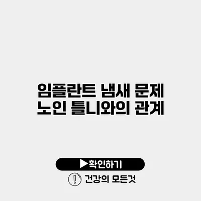 임플란트 냄새 문제 노인 틀니와의 관계