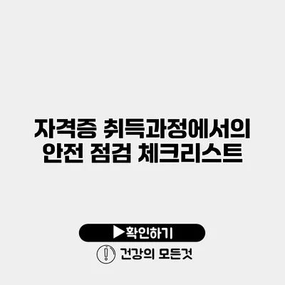 자격증 취득과정에서의 안전 점검 체크리스트