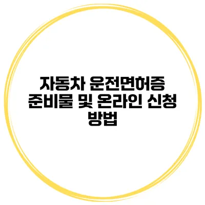 자동차 운전면허증 준비물 및 온라인 신청 방법