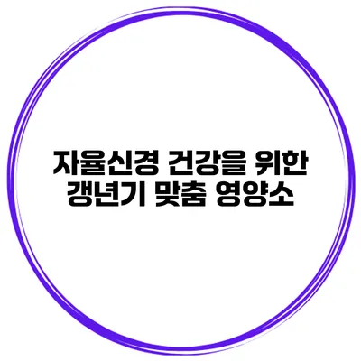 자율신경 건강을 위한 갱년기 맞춤 영양소