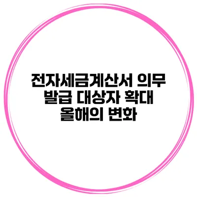 전자세금계산서 의무 발급 대상자 확대 올해의 변화