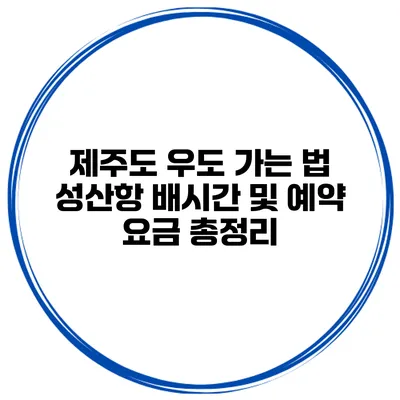 제주도 우도 가는 법 성산항 배시간 및 예약 요금 총정리