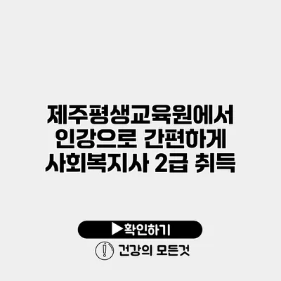 제주평생교육원에서 인강으로 간편하게 사회복지사 2급 취득
