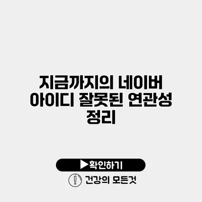 지금까지의 네이버 아이디 잘못된 연관성 정리