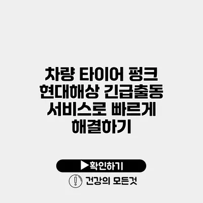 차량 타이어 펑크? 현대해상 긴급출동 서비스로 빠르게 해결하기