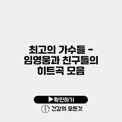 최고의 가수들 - 임영웅과 친구들의 히트곡 모음