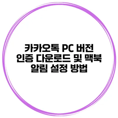 카카오톡 PC 버전 인증 다운로드 및 맥북 알림 설정 방법