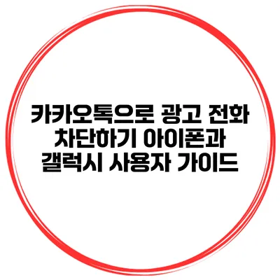 카카오톡으로 광고 전화 차단하기 아이폰과 갤럭시 사용자 가이드