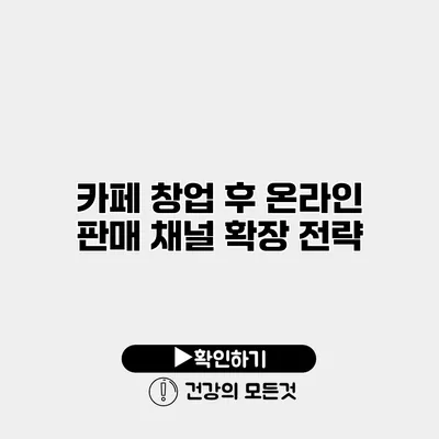 카페 창업 후 온라인 판매 채널 확장 전략