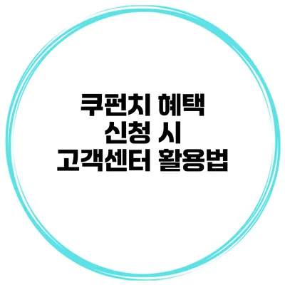 쿠펀치 혜택 신청 시 고객센터 활용법