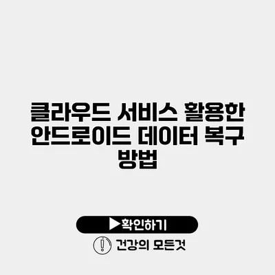 클라우드 서비스 활용한 안드로이드 데이터 복구 방법