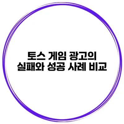 토스 게임 광고의 실패와 성공 사례 비교