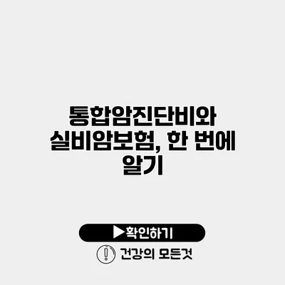 통합암진단비와 실비암보험, 한 번에 알기
