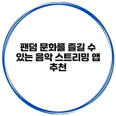 팬덤 문화를 즐길 수 있는 음악 스트리밍 앱 추천